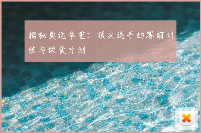 揭秘奥运举重：顶尖选手的赛前训练与饮食计划