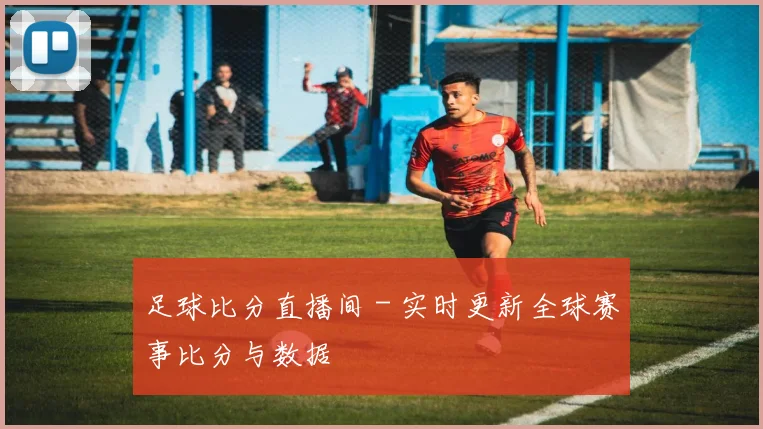 足球比分直播间 - 实时更新全球赛事比分与数据