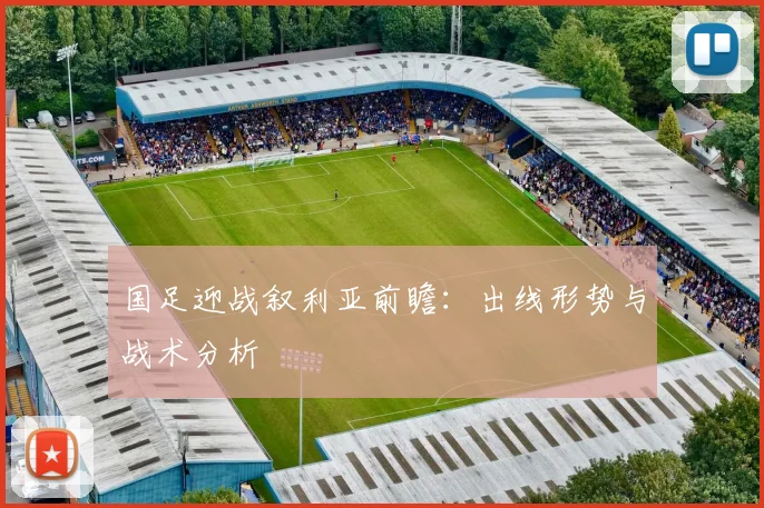 国足迎战叙利亚前瞻：出线形势与战术分析