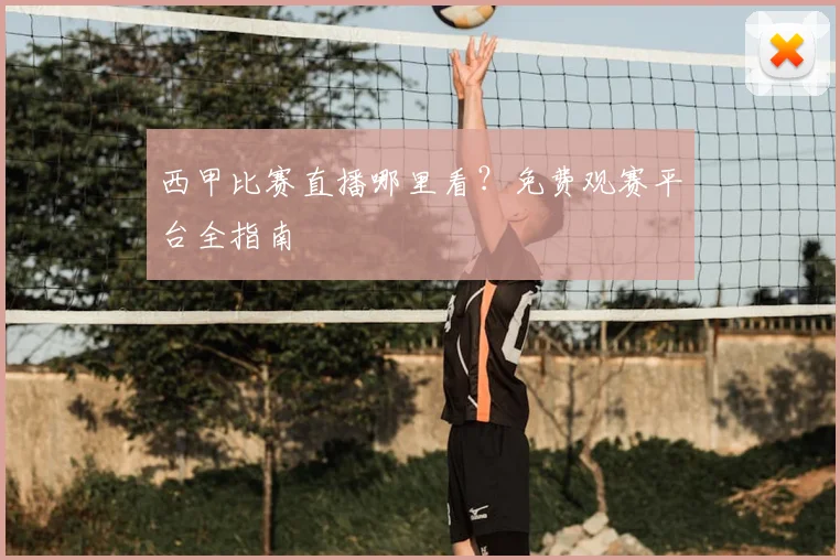 西甲比赛直播哪里看？免费观赛平台全指南