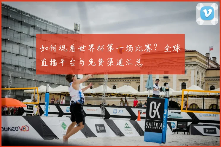 如何观看世界杯第一场比赛？全球直播平台与免费渠道汇总