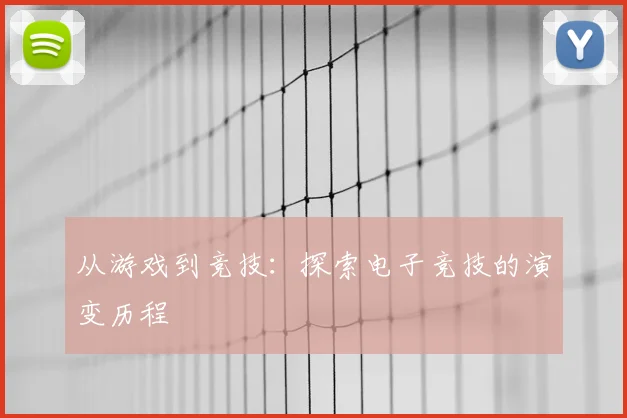 从游戏到竞技：探索电子竞技的演变历程