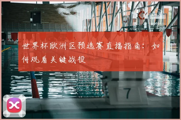 世界杯欧洲区预选赛直播指南:如何观看关键战役