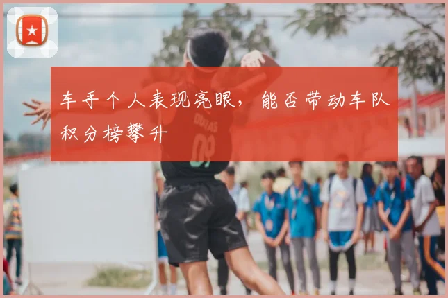 车手个人表现亮眼，能否带动车队积分榜攀升