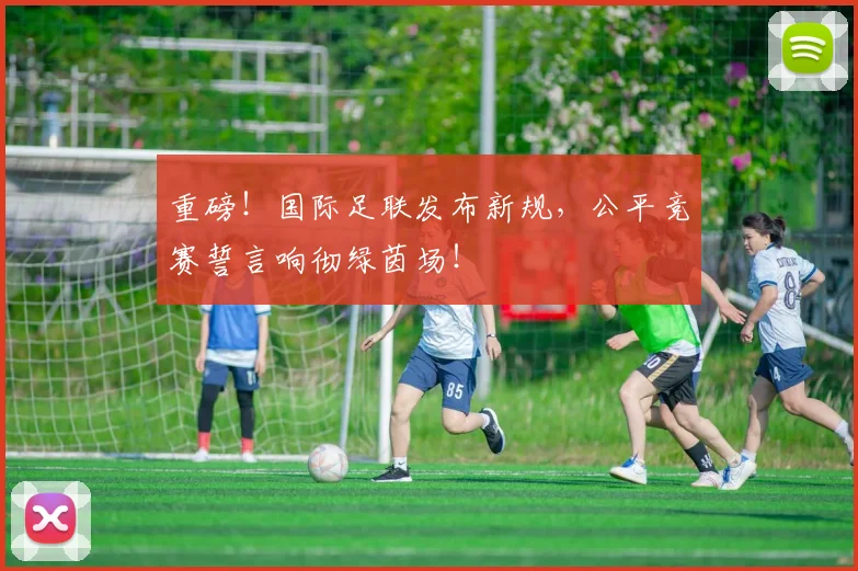 重磅！国际足联发布新规，公平竞赛誓言响彻绿茵场！