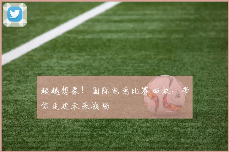 超越想象!国际电竞比赛回放,带你走进未来战场
