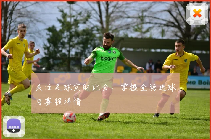 关注足球实时比分，掌握全场进球与赛程详情