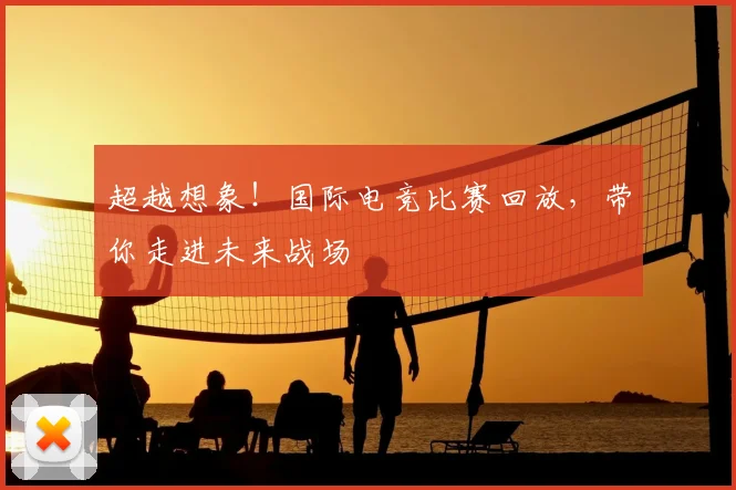 超越想象！国际电竞比赛回放，带你走进未来战场